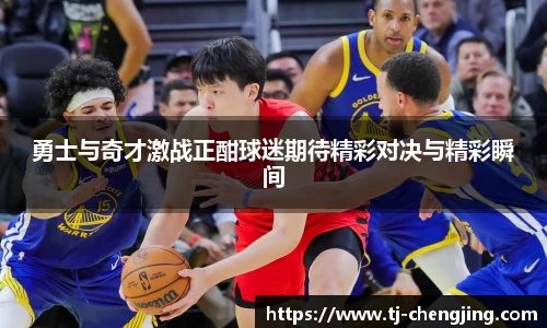 勇士与奇才激战正酣球迷期待精彩对决与精彩瞬间